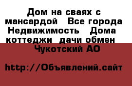 Дом на сваях с мансардой - Все города Недвижимость » Дома, коттеджи, дачи обмен   . Чукотский АО